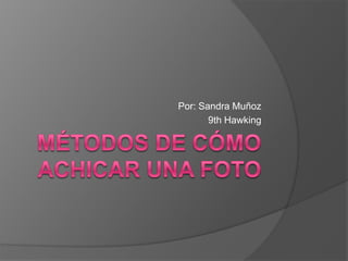 Métodos de cómo achicar una foto Por: Sandra Muñoz 9th Hawking 