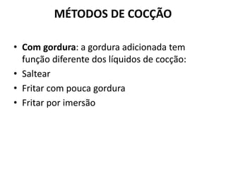 MÉTODOS DE COCÇÃO
• Com gordura: a gordura adicionada tem
função diferente dos líquidos de cocção:
• Saltear
• Fritar com pouca gordura
• Fritar por imersão
 