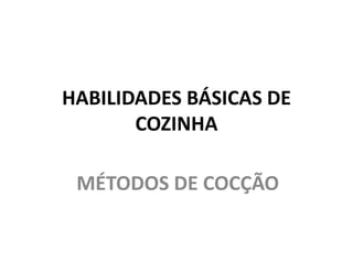HABILIDADES BÁSICAS DE
COZINHA
MÉTODOS DE COCÇÃO
 