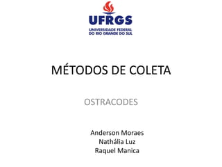 MÉTODOS DE COLETA
OSTRACODES
Anderson Moraes
Nathália Luz
Raquel Manica
 