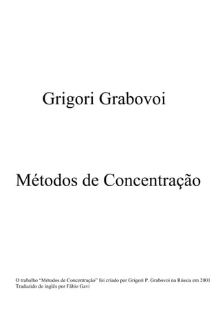 Grigori Grabovoi
Métodos de Concentração
O trabalho “Métodos de Concentração” foi criado por Grigori P. Grabovoi na Rússia em 2001
Traduzido do inglês por Fábio Gavi
 