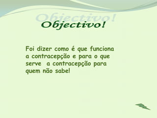 Foi dizer como é que funciona
a contracepção e para o que
serve a contracepção para
quem não sabe!
 
