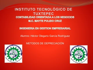 Alumno: Héctor Olegario García Rodríguez
METODOS DE DEPRECIACIÓN
 