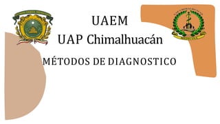 UAEM
UAP Chimalhuacán
MÉTODOS DE DIAGNOSTICO
 