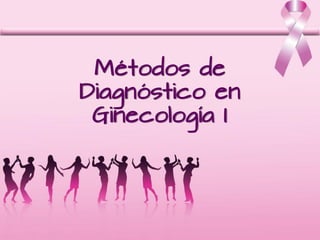 Métodos de
Diagnóstico en
 Ginecología I
 