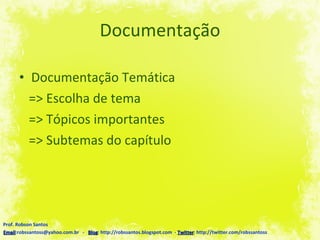 Documentação Documentação Temática => Escolha de tema => Tópicos importantes => Subtemas do capítulo Prof. Robson Santos Email :robssantoss@yahoo.com.br  -  Blog : http://robssantos.blogspot.com  -  Twitter : http://twitter.com/robssantoss 
