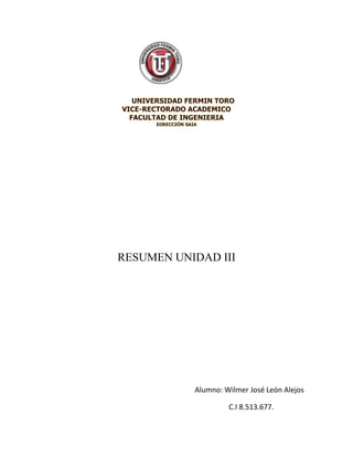 UNIVERSIDAD FERMIN TORO
VICE-RECTORADO ACADEMICO
FACULTAD DE INGENIERIA
DIRECCIÓN SAIA
RESUMEN UNIDAD III
Alumno: Wilmer José León Alejos
C.I 8.513.677.
 