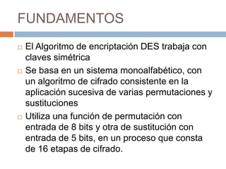 Al encriptar, se usa la clave privada propia y la clave pública del otro participante de la conversaciónCaracterísticas importantes:Al recibir la información, ésta es desencriptada usando su propia clave privada y la pública del generador de la información.La encriptación debe ser realizada en tiempo realEsta clave se debe intercambiar entre los equipos por medio de un canal seguro.