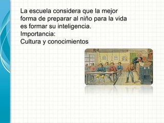 La escuela considera que la mejor
forma de preparar al niño para la vida
es formar su inteligencia.
Importancia:
Cultura y conocimientos
 