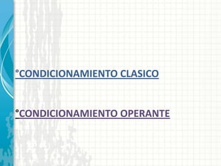 °CONDICIONAMIENTO CLASICO
°CONDICIONAMIENTO OPERANTE
 