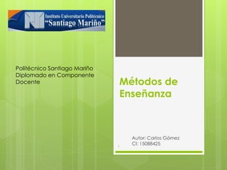 Métodos de
Enseñanza
Autor: Carlos Gómez
CI: 15088425
1
Politécnico Santiago Mariño
Diplomado en Componente
Docente
 