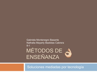 MÉTODOS DE
ENSEÑANZA
Soluciones mediadas por tecnología
Gabriela Montenegro Basante
Nathalia Mayerly Bastidas Cabrera
9-1
 