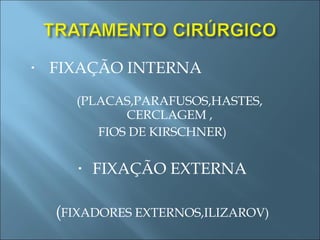 FIXAÇÃO INTERNA  (PLACAS,PARAFUSOS,HASTES, CERCLAGEM , FIOS DE KIRSCHNER) FIXAÇÃO EXTERNA ( FIXADORES EXTERNOS,ILIZAROV) 