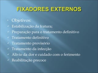 Objetivos: Estabilização da fratura; Preparação para o tratamento definitivo Tratamento definitivo Tratamento provisório Tratamento da infecção Alívio da dor e cuidado com o ferimento Reabilitação precoce 