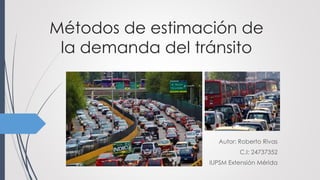 Métodos de estimación de
la demanda del tránsito
Autor: Roberto Rivas
C.I: 24737352
IUPSM Extensión Mérida
 