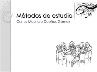 Métodos de estudio Carlos Mauricio Dueñas Gómez 