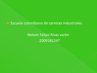 Escuela colombiana de carreras industriales                        Nelson Felipe Rivas varón                                     2009181247 