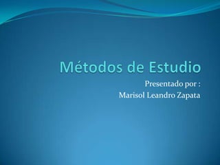 Métodos de Estudio  Presentado por : Marisol Leandro Zapata 