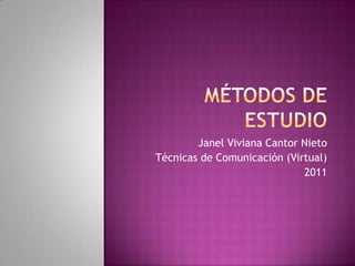 Métodos de Estudio Janel Viviana Cantor Nieto Técnicas de Comunicación (Virtual) 2011 