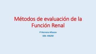 Métodos de evaluación de la
Función Renal
P Herrera Añazco
ISN- HN2M
 