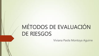 MÉTODOS DE EVALUACIÓN
DE RIESGOS
Viviana Paola Montoya Aguirre
 