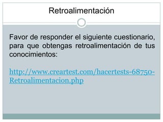 Favor de responder el siguiente cuestionario,
para que obtengas retroalimentación de tus
conocimientos:
http://www.creartest.com/hacertests-68750-
Retroalimentacion.php
Retroalimentación
 