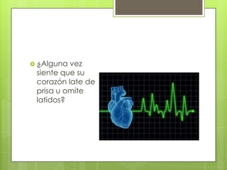  ¿Alguna vez
siente que su
corazón late de
prisa u omite
latidos?
 