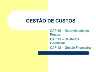 GESTÃO DE CUSTOS
       CAP 10 – Determinação de
       Preços
       CAP 11 – Relatórios
       Gerenciais
       CAP 12 – Gestão Financeira
 