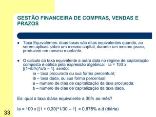 GESTÃO FINANCEIRA DE COMPRAS, VENDAS E
     PRAZOS


        Taxa Equivalentes: duas taxas são ditas equivalentes quando,...