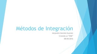 Métodos de Integración
Alejandro Sánchez Guzmán
Creando un “OVA”
08/05/2016
 