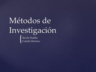 {
Métodos de
Investigación
Kevin Padilla
Camila Moreno
 