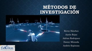 MÉTODOS DE
INVESTIGACIÓN
Berny Sánchez
Aarón Rojas
Adrian Rodriguez
Danny Miranda
Andrés Espinoza
 
