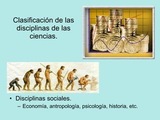 Clasificación de las disciplinas de las ciencias. Disciplinas sociales. Economía, antropología, psicología, historia, etc. 