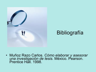 Bibliografía Muñoz Razo Carlos.  Cómo elaborar y asesorar una investigación de tesis.  México. Pearson. Prentice Hall. 1998. 