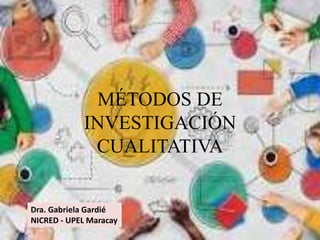 MÉTODOS DE
INVESTIGACIÓN
CUALITATIVA
Dra. Gabriela Gardié
NICRED - UPEL Maracay
 