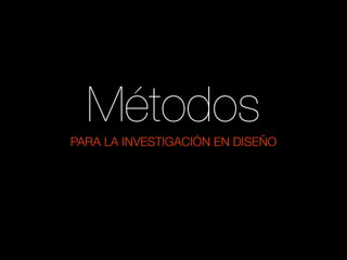 Métodos
PARA LA INVESTIGACIÓN EN DISEÑO
 