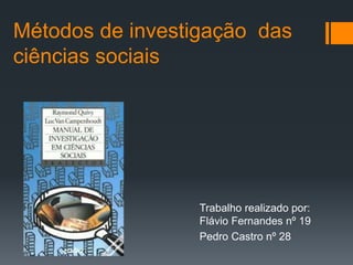 Métodos de investigação das
ciências sociais
Trabalho realizado por:
Flávio Fernandes nº 19
Pedro Castro nº 28
 