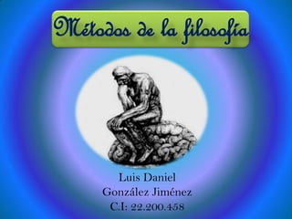 Métodos de la filosofía
Luis Daniel
González Jiménez
C.I: 22.200.458
 