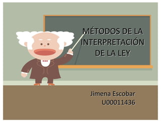 MÉTODOS DE LA INTERPRETACIÓN DE LA LEY Jimena Escobar U00011436 