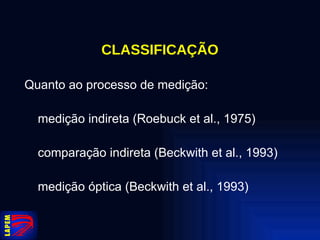 CLASSIFICAÇÃO Quanto ao processo de medição: medição indireta (Roebuck et al., 1975) comparação indireta (Beckwith et al., 1993) medição óptica (Beckwith et al., 1993) 