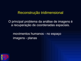 Reconstrução tridimensional O principal problema da análise de imagens é a recuperação de coordenadas espaciais . movimentos humanos - no espaço imagens - planas   