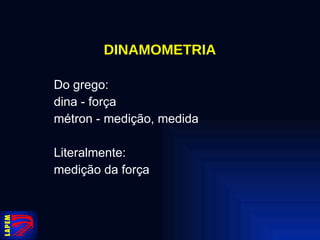 DINAMOMETRIA Do grego: dina - força métron - medição, medida Literalmente: medição da força 