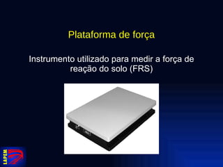 Plataforma de força Instrumento utilizado para medir a força de reação do solo (FRS) 