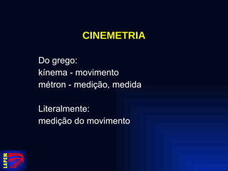 CINEMETRIA Do grego: kínema - movimento métron - medição, medida Literalmente: medição do movimento 