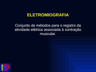 ELETROMIOGRAFIA Conjunto de métodos para o registro da atividade elétrica associada à contração muscular. 