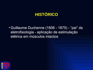 HISTÓRICO Guillaume Duchenne (1806 - 1875) - “pai” da eletrofisiologia - aplicação de estimulação elétrica em músculos intactos 