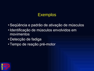 Exemplos Seqüência e padrão de ativação de músculos Identificação de músculos envolvidos em movimentos Detecção de fadiga Tempo de reação pré-motor 