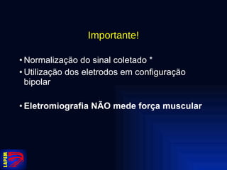 Importante! Normalização do sinal coletado * Utilização dos eletrodos em configuração bipolar Eletromiografia NÃO mede força muscular 
