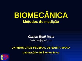 BIOMECÂNICA Métodos de medição Carlos Bolli Mota [email_address] UNIVERSIDADE FEDERAL DE SANTA MARIA Laboratório de Biomecânica 