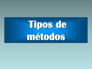 Tipos de
métodos
 